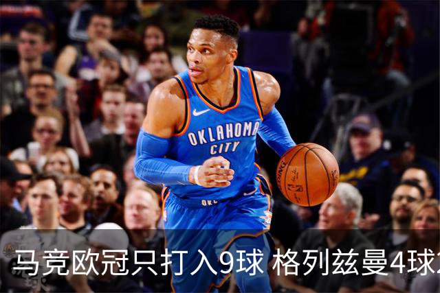 马竞欧冠只打入9球 格列兹曼4球2助参与6球